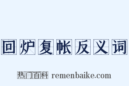 回炉复帐反义词是什么意思的图片